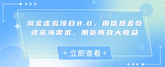 淘宝虚拟项目8.0，用信息差吃透蓝海需求，用矩阵放大收益-立刻分享网创平台