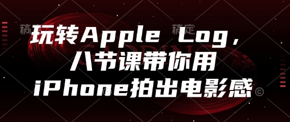 玩转Apple Log，八节课带你用iPhone拍出电影感-立刻分享网创平台
