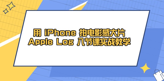 用 iPhone 拍电影感大片，Apple Log 8节课实战教学-立刻分享网创平台