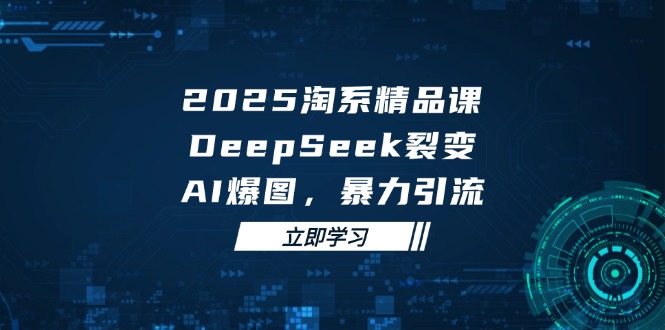 2025 淘系精品课，DeepSeek 裂变，AI 爆图，暴力引流-立刻分享网创平台