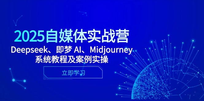 2025自媒体实战营，Deepseek、即梦 AI、Midjourney系统教程及案例实操-立刻分享网创平台