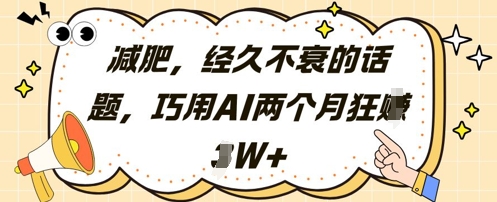 减肥，经久不衰的话题，巧用AI两个月狂挣2W+-立刻分享网创平台