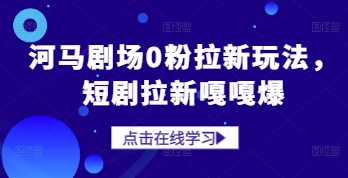 河马剧场0粉拉新玩法，短剧拉新嘎嘎爆-立刻分享网创平台