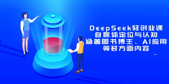 DeepSeek轻创业课：自媒体定位与认知，涵盖图书博主、AI应用等多方面内容-立刻分享网创平台