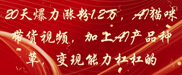 20天爆力涨粉1.2W，AI猫咪带货视频，加上AI产品种草，变现能力杠杠的-立刻分享网创平台