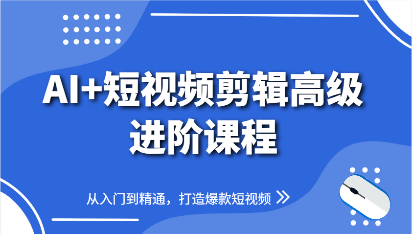 AI+短视频剪辑高级进阶课程，从入门到精通，打造爆款短视频-立刻分享网创平台