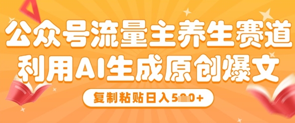 公众号流量主养生赛道，利用AI生成原创爆文，复制粘贴日入5张-立刻分享网创平台