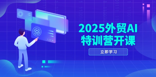2025外贸AI特训营开课：涵盖品牌选品/AI建站/主动/被动获客/社媒开发/等等-立刻分享网创平台