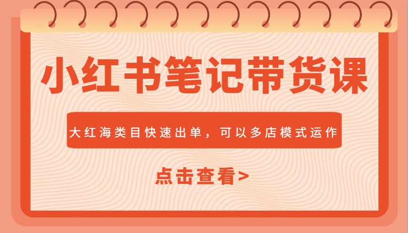 小红书笔记带货课，大红海类目快速出单，市场大，可以多店模式运作(更新)-立刻分享网创平台