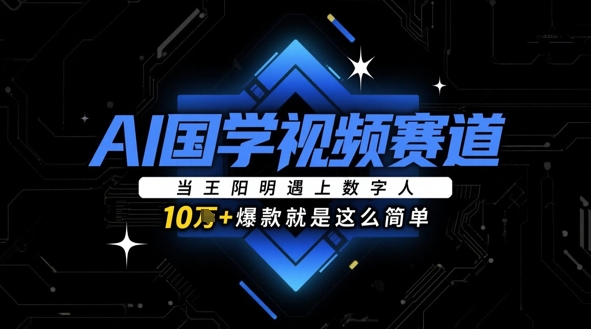 AI国学视频赛道：当王阳明遇上数字人，10w+爆款就是这么简单-立刻分享网创平台