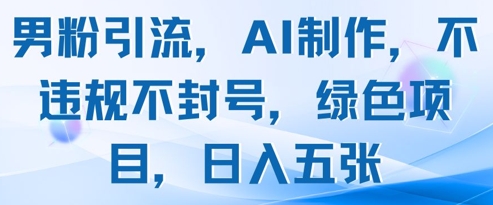 男粉引流，AI制作，不违规不封号，绿色项目，日入五张-立刻分享网创平台