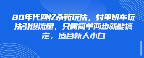 80年代回忆杀新玩法，村里班车玩法引爆流量，只需简单两步就能搞定，适合新人小白-立刻分享网创平台
