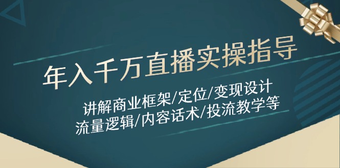 年入千万直播实操指导：讲解商业框架/定位/变现设计/流量逻辑/内容话术/等-立刻分享网创平台