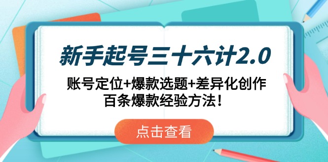 新手起号三十六计2.0：账号定位+爆款选题+差异化创作，百条爆款经验方法！-立刻分享网创平台