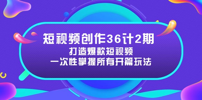 短视频创作36计2期：打造爆款短视频所需的各类开篇技巧，提升视频吸引力-立刻分享网创平台