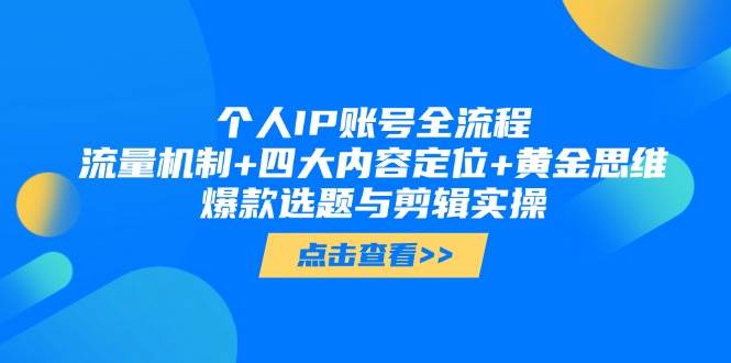个人IP账号全流程：流量机制+四大内容定位+黄金思维, 爆款选题与剪辑实操-立刻分享网创平台
