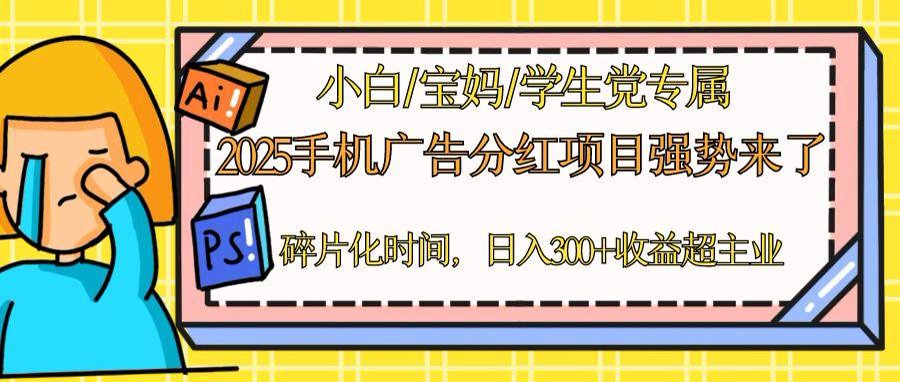 2025手机广告分红，一部手机日入300＋可矩阵！碎片化时间操作，副业超主业-立刻分享网创平台