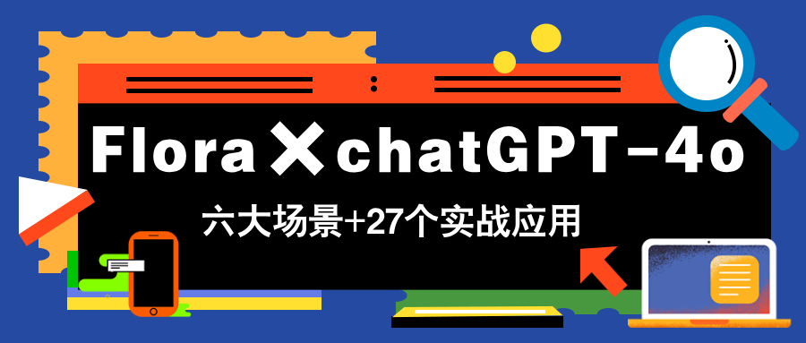 Flora×chatGPT-4o，带你玩转六大场景的27个实战应用，学完立即变现-立刻分享网创平台
