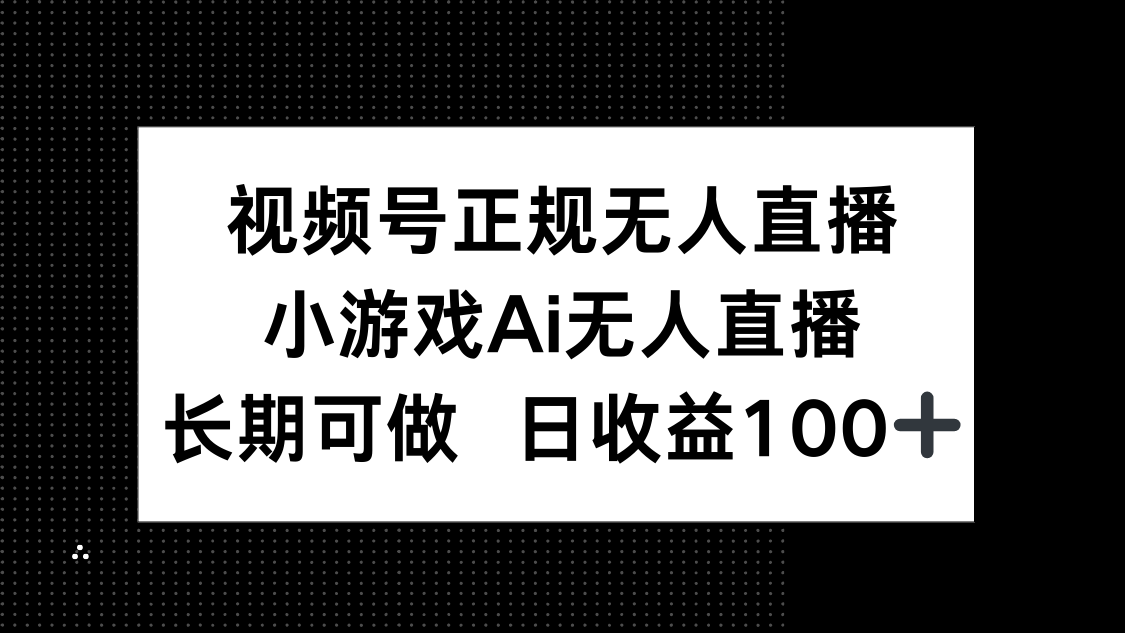 视频号正规无人直播，小游戏AI无人直播，长期可做，日收益100+-立刻分享网创平台