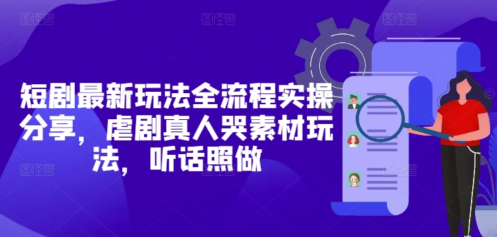 短剧最新玩法全流程实操分享，虐剧真人哭素材玩法，听话照做-立刻分享网创平台