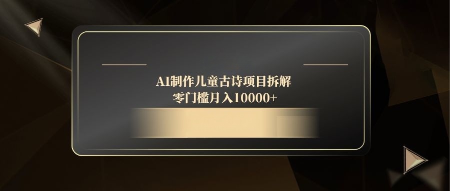 AI制作儿童古诗项目拆解，零门槛月入10000+-立刻分享网创平台