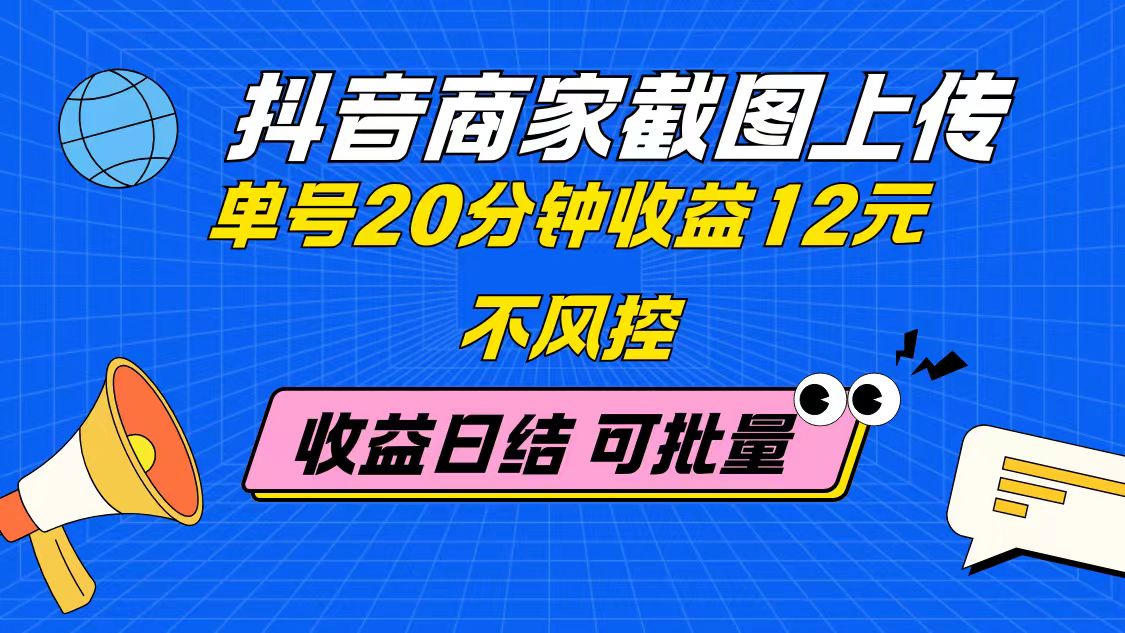 抖音商家截图上传 单号20分钟收益12元 不风控 批量无限做 收益日结-立刻分享网创平台