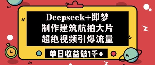 Deepseek+即梦制作建筑航拍大片超绝视频引爆流量单日收益破1k+-立刻分享网创平台