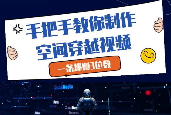 手把手教你制作空间穿越视频，一条爆挣3位数-立刻分享网创平台
