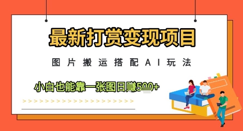 最新打赏变现项目，图片搬运搭配AI玩法，小白也能靠一张图日入5张-立刻分享网创平台