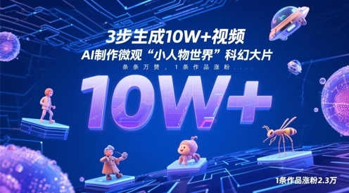 3步生成10W+视频，AI制作微观“小人物世界”科幻大片，条条万赞，1条作品涨粉2.3W-立刻分享网创平台