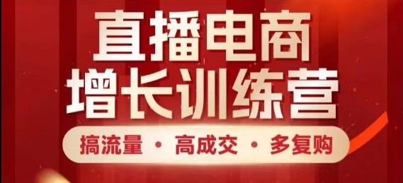 直播电商增长训练营，搞流量·高成交·多复购，快速上手有思路-立刻分享网创平台