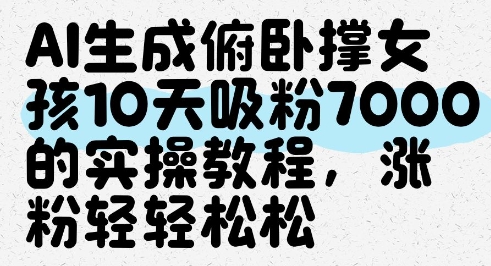AI生成俯卧撑女孩，10天吸粉7000的实操教程，涨粉轻轻松松-立刻分享网创平台