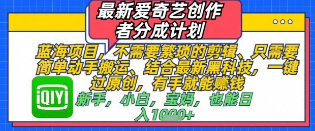 最新爱奇艺创作者分成计划，不需要繁琐的剪辑，只需要简单动手搬运，一键过原创，有手就能做-立刻分享网创平台