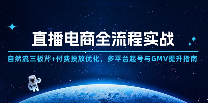直播电商全流程实战：自然流三板斧+付费投放优化,多平台起号与GMV提升指南-立刻分享网创平台
