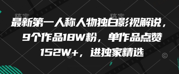 最新第一人称人物独白影视解说，9个作品18W粉，单作品点赞152W+，进独家精选-立刻分享网创平台