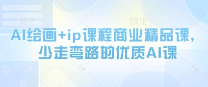 AI绘画+ip课程商业精品课，少走弯路的优质AI课-立刻分享网创平台