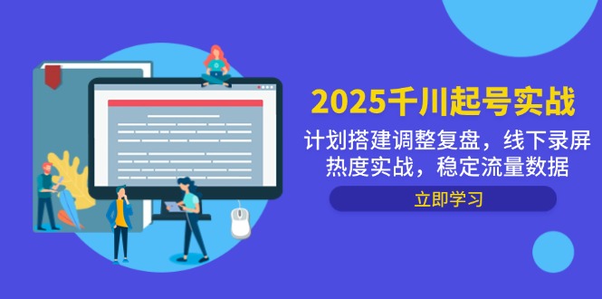 2025千川起号实战，计划搭建调整复盘，线下录屏热度实战，稳定流量数据-立刻分享网创平台