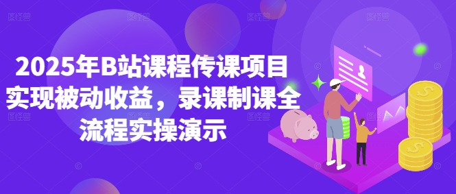 2025年B站课程传课项目实现被动收益，录课制课全流程实操演示-立刻分享网创平台