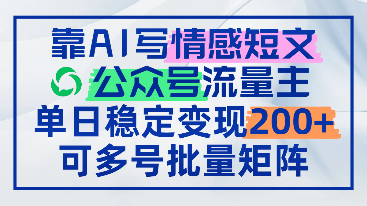 靠AI写情感短文，公众号流量主日赚200+，可多号批量矩阵-立刻分享网创平台