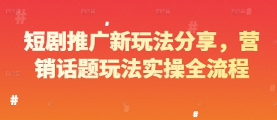 短剧推广新玩法分享，营销话题玩法实操全流程-立刻分享网创平台