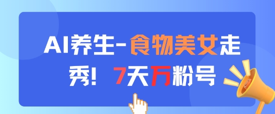 AI养生新玩法，食物美女走秀，7天万粉号-立刻分享网创平台