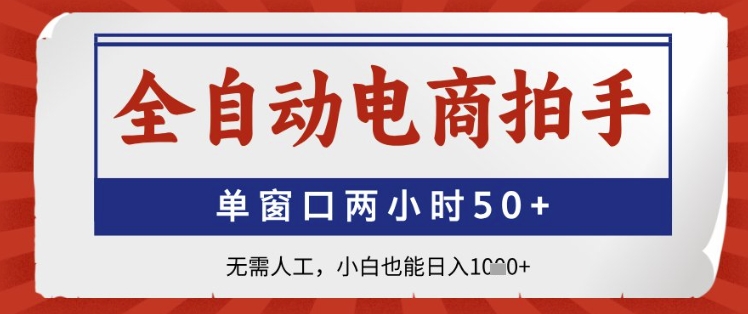 全自动电商拍手，单窗口两小时50+，无需人工，小白也能日入1k+【揭秘】-立刻分享网创平台