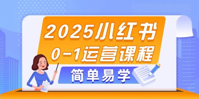 2025小红书0-1运营课程，选品、素材、笔记制作与发布技巧-立刻分享网创平台