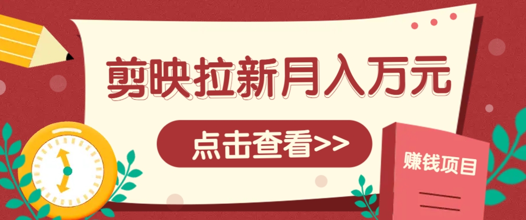 剪映拉新推广项目，5个粉丝就能操作，月入1w+超详细攻略！【附入口】-立刻分享网创平台