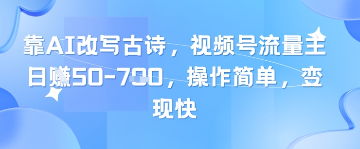 靠AI改写古诗，视频号流量主日入几张，操作简单，变现快-立刻分享网创平台