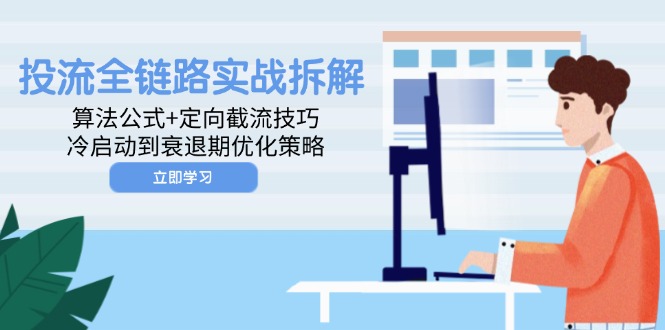 投流全链路实战拆解：算法公式+定向截流技巧，冷启动到衰退期优化策略-立刻分享网创平台