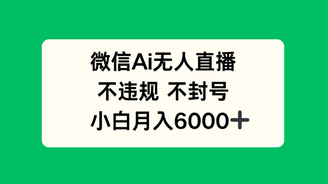 微信AI无人直播，不违规 不封号 ，小白月入6000+-立刻分享网创平台