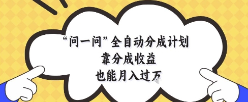 问一问全自动分成计划，靠分成收益也能月入过1W【揭秘】-立刻分享网创平台