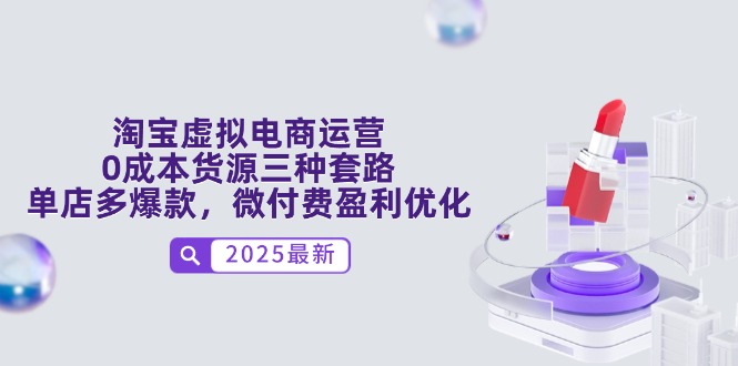 淘宝虚拟电商运营，0成本货源三种套路，单店多爆款，微付费盈利优化-立刻分享网创平台
