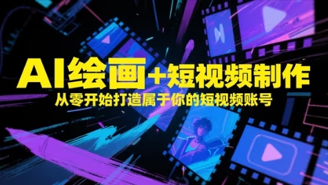 AI绘画+短视频制作，从零开始打造属于你的短视频账号-立刻分享网创平台